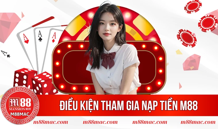 Nạp Tiền M88 - 3 Phương Thức Siêu Đơn Giản, Nhanh Gọn Lẹ 1 Điều kiện tham gia nạp tiền M88