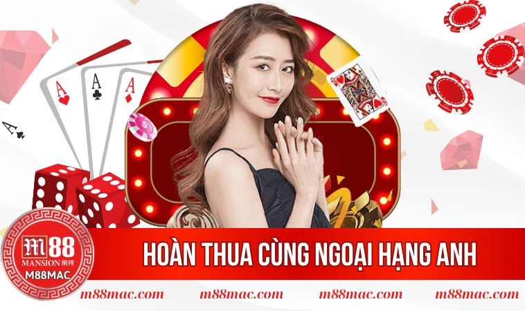 Hoàn Thua Cùng Ngoại Hạng Anh Mang Đến Cơ Hội Nhận Thưởng 1 Sự kiện hoàn thua cùng ngoại hạng anh